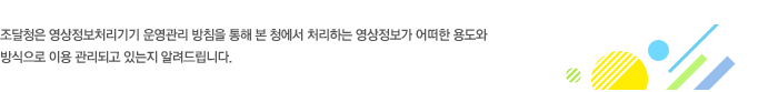 조달청은 영상정보처리기기 운영·관리 방침을 통해 본 청에서 처리하는 영상정보가 어떠한 용도와 방식으로 이용 관리되고 있는지 알려드립니다.